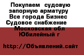 Покупаем  судовую запорную арматуру - Все города Бизнес » Судовое снабжение   . Московская обл.,Юбилейный г.